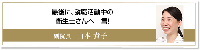 最後に就職活動中の衛生士さんへ一言！　副院長　山本貴子