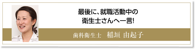 最後に就職活動中の衛生士さんへ一言!　歯科衛生士　稲垣由起子