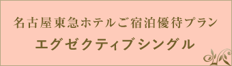 名古屋東急ホテルご宿泊優待プラン　エグゼクティブシングル